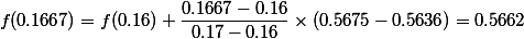 f(0.1667) = f(0.16) + \dfrac{0.1667-0.16}{0.17-0.16} \times (0.5675-0.5636)=0.5662